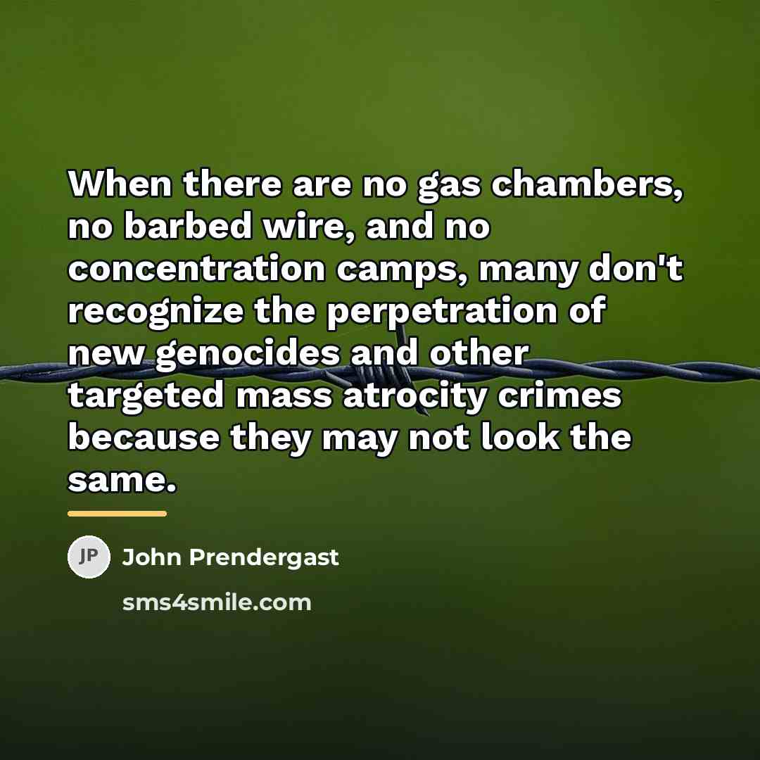 “When there are no gas chambers, no barbed wire, and…” quote by John Prendergast