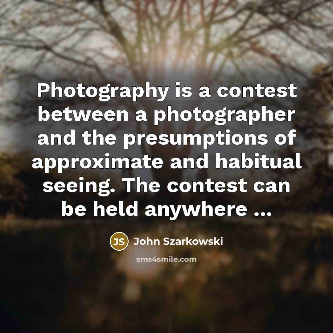 “Photography is a contest between a photographer and the presumptions…” quote by John Szarkowski