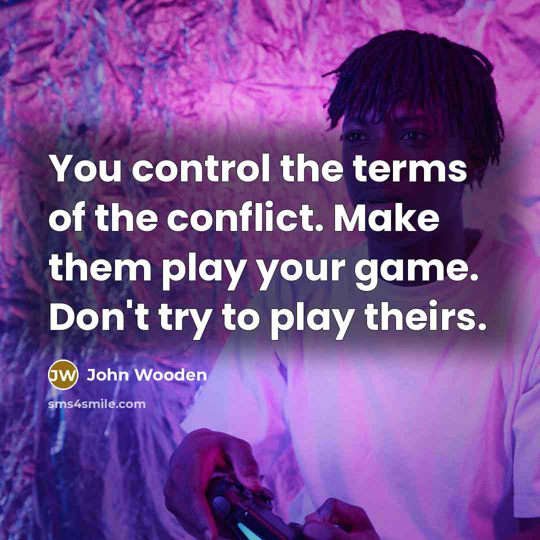 “You control the terms of the conflict. Make them play…” quote by John Wooden