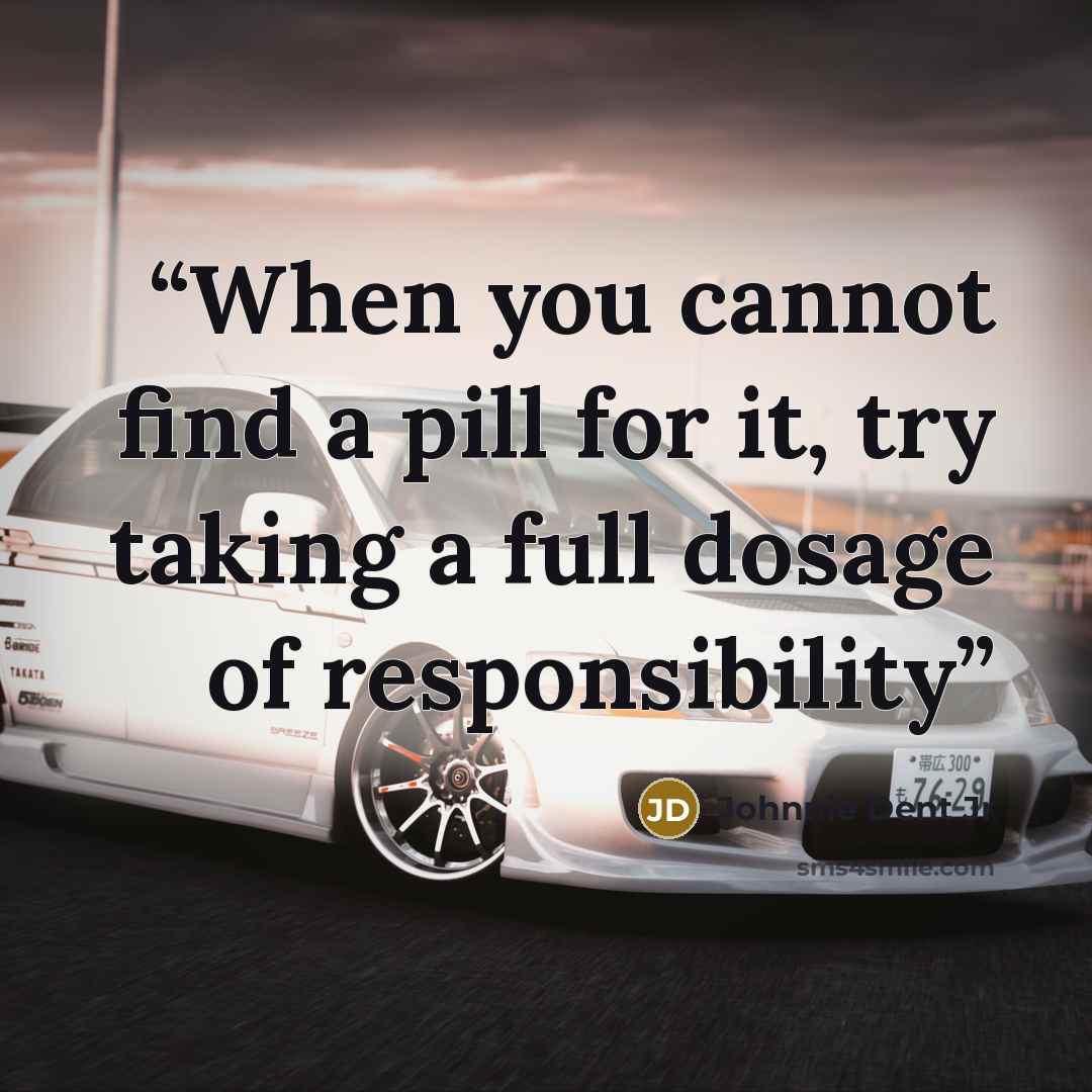 “When you cannot find a pill for it, try taking a full dosage of responsibility” quote by Johnnie Dent Jr