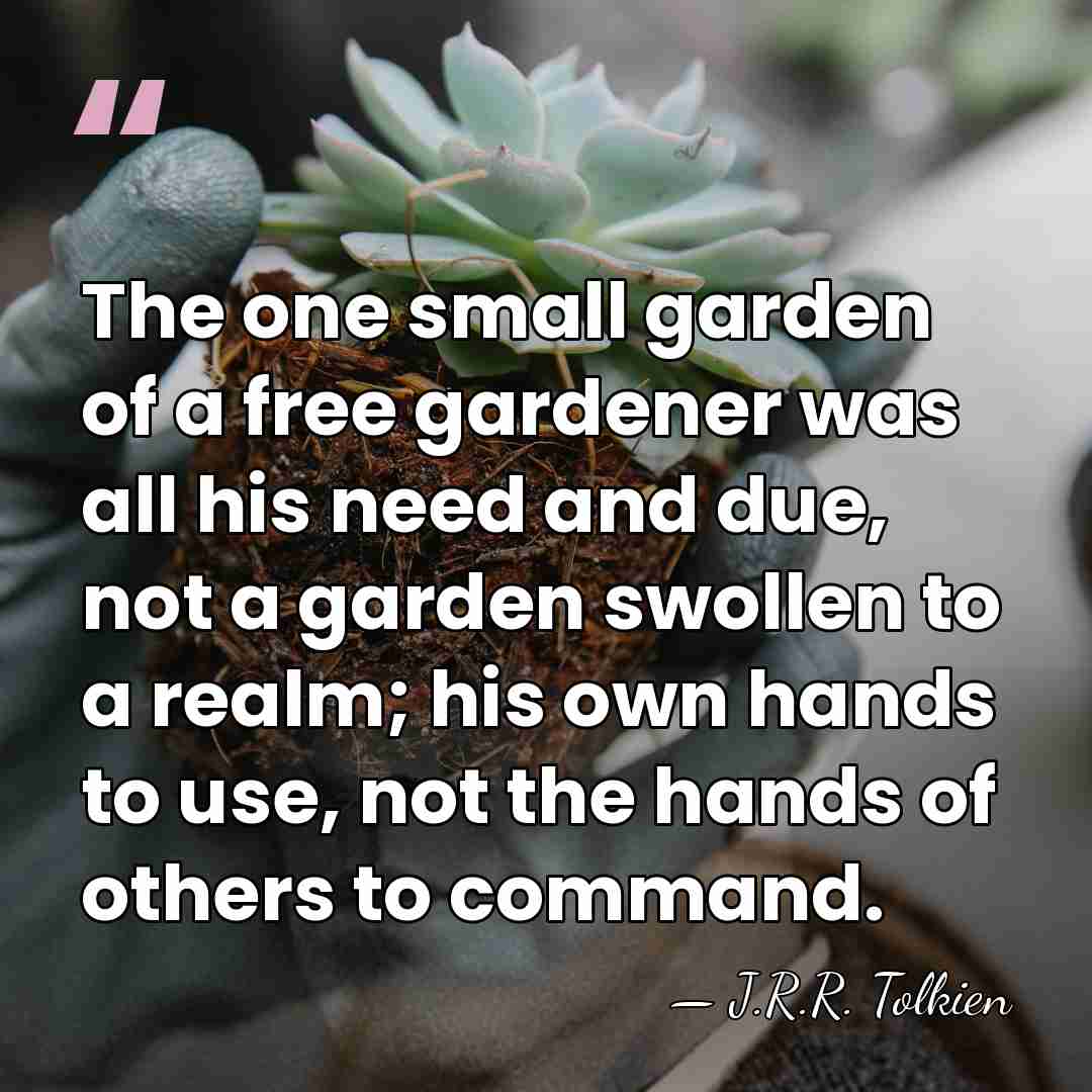 The one small garden of a free gardener was all his need&hellip; - J.R.R. Tolkien