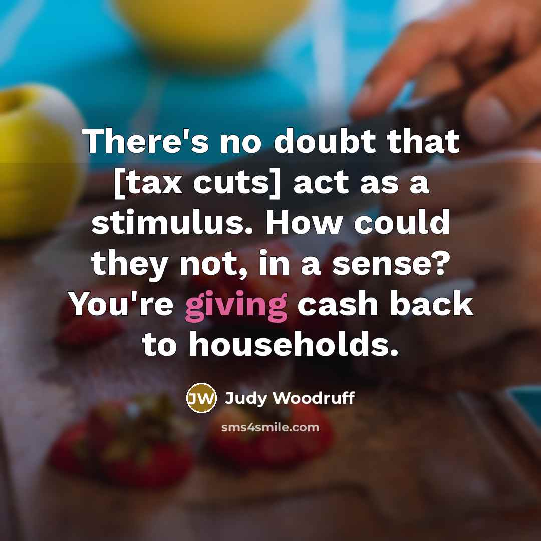 “There's no doubt that [tax cuts] act as a stimulus.…” quote by Judy Woodruff
