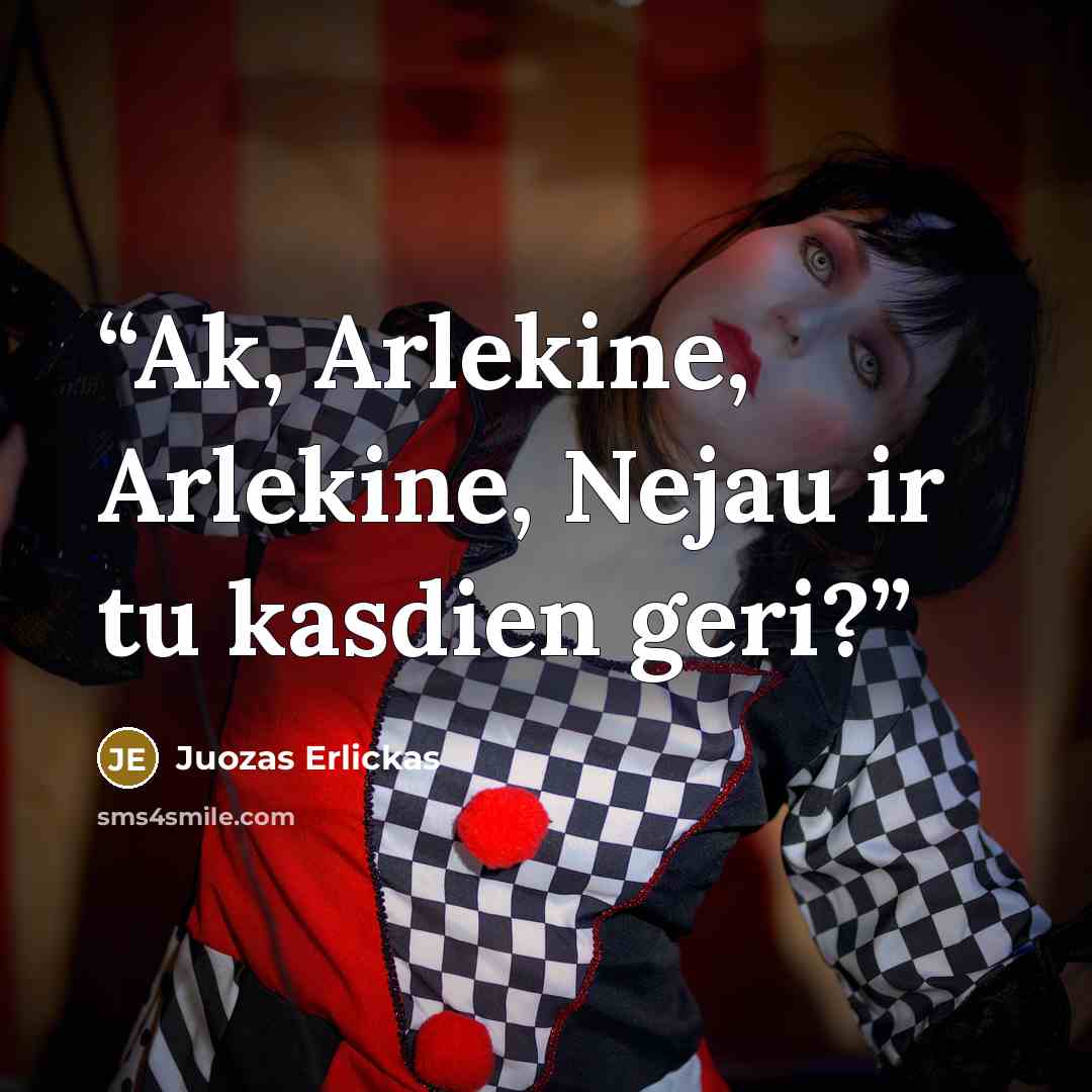 “Ak, Arlekine, Arlekine, Nejau ir tu kasdien geri?” quote by Juozas Erlickas