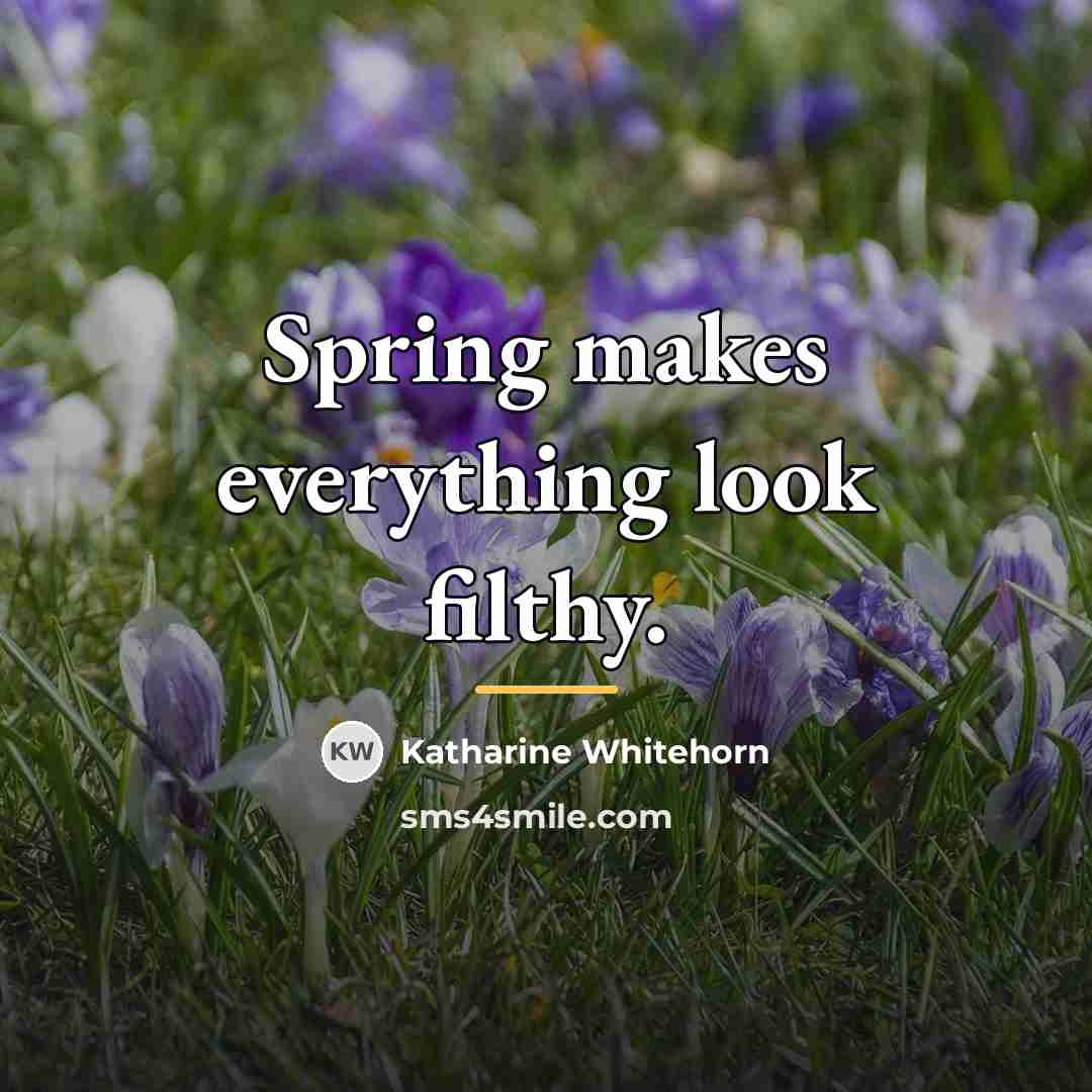 “Spring makes everything look filthy.…” quote by Katharine Whitehorn