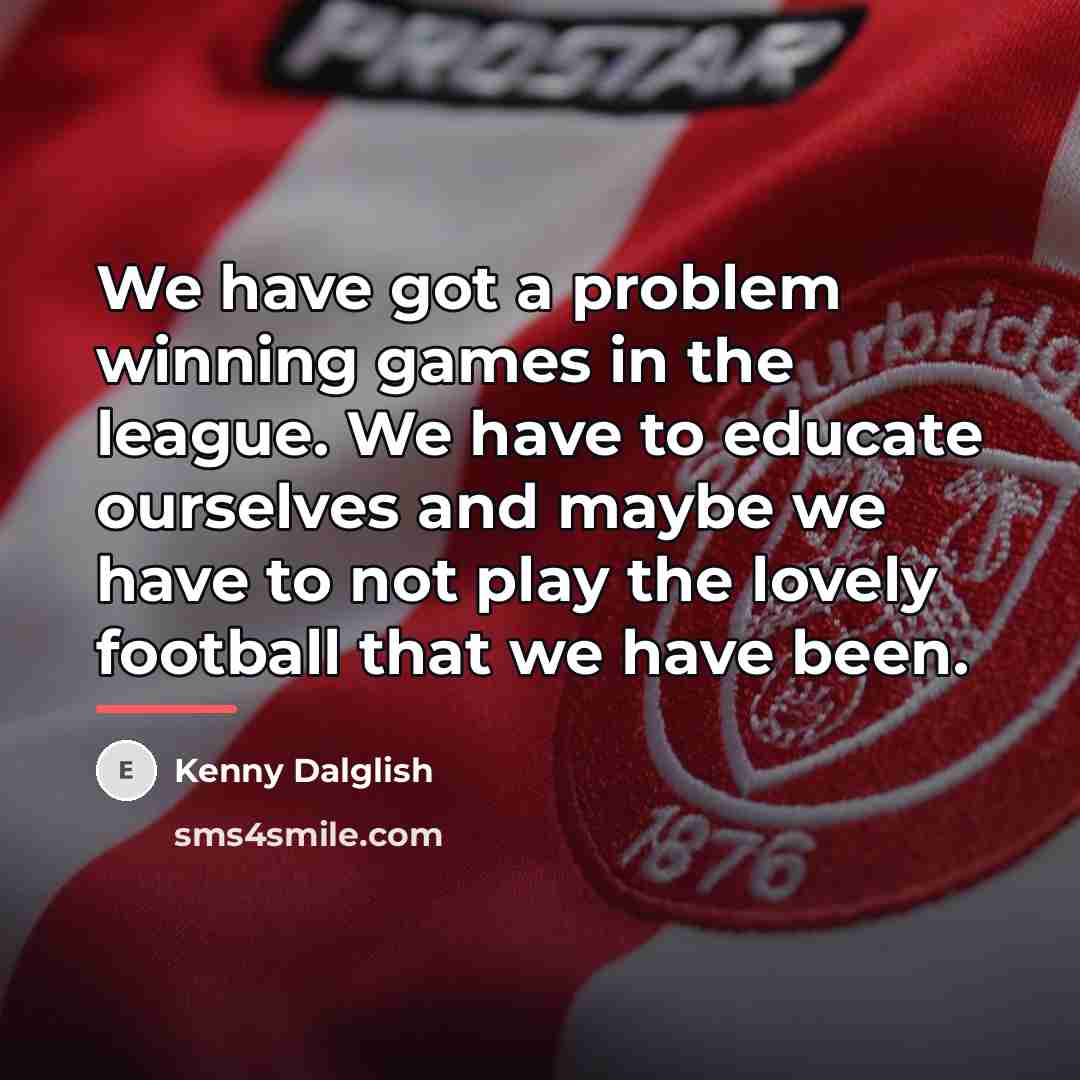 “We have got a problem winning games in the league.…” quote by Kenny Dalglish