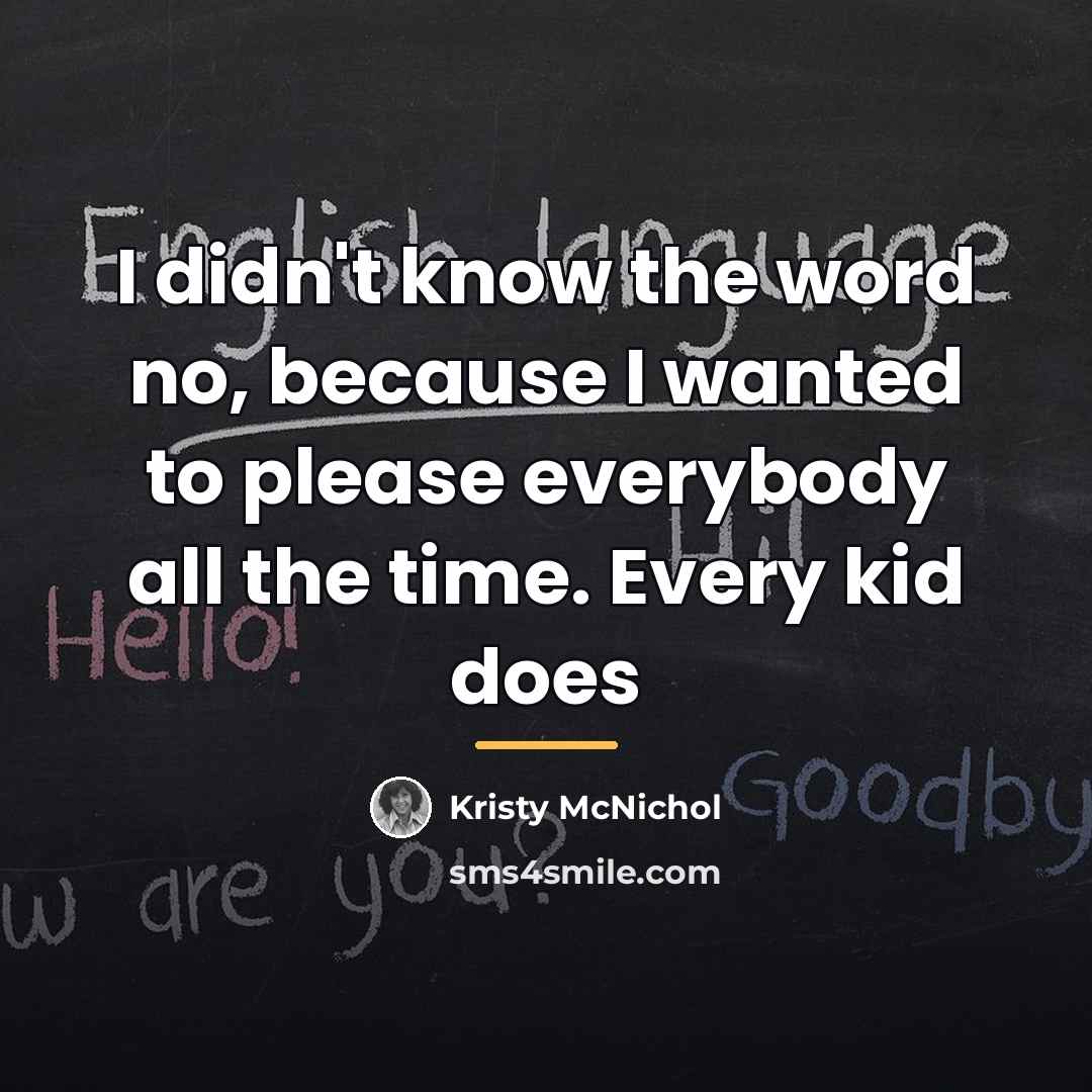 “I didn't know the word no, because I wanted to…” quote by Kristy McNichol