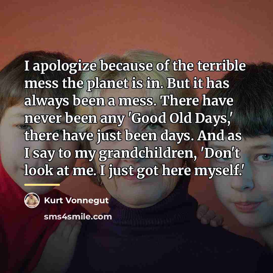 “I apologize because of the terrible mess the planet is…” quote by Kurt Vonnegut