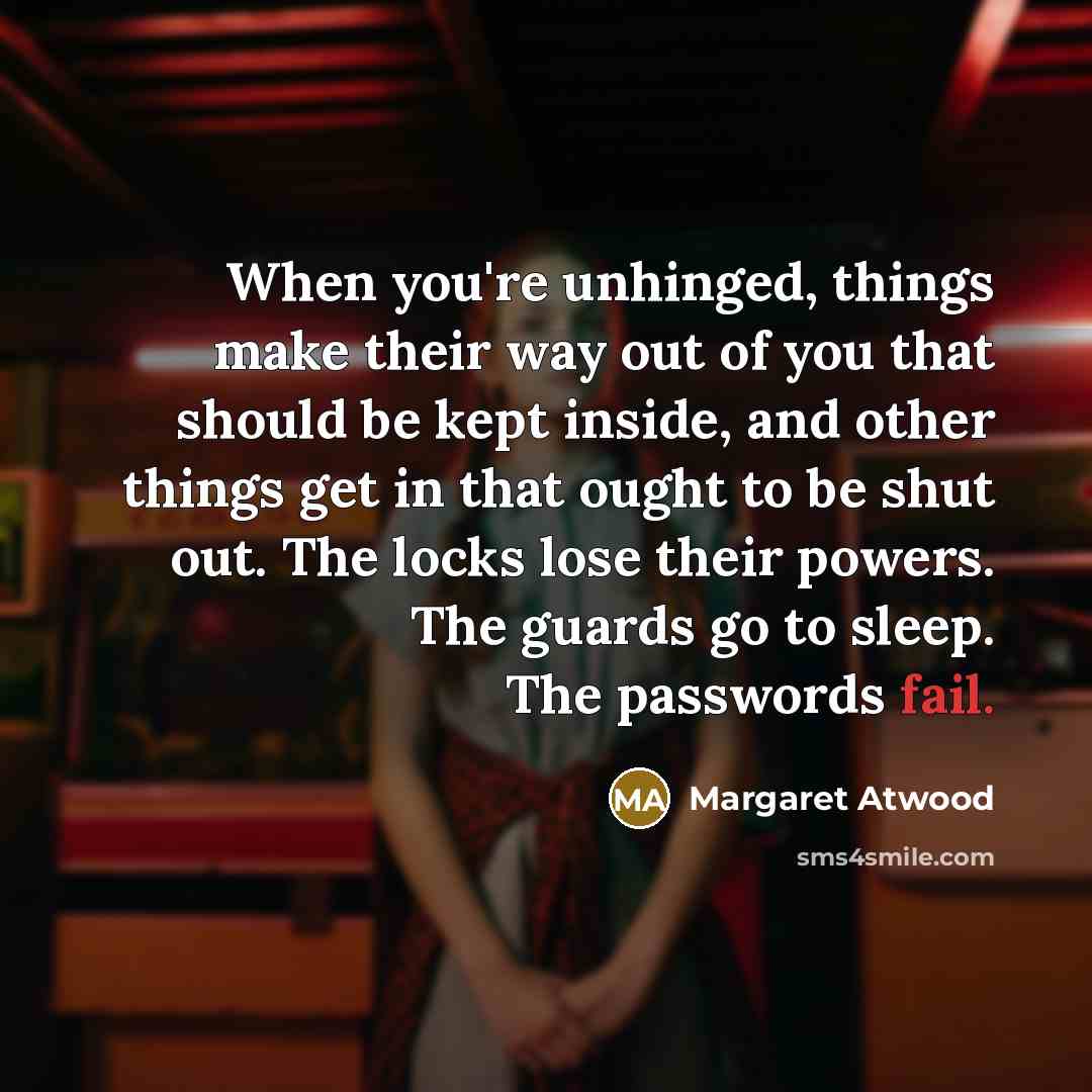 “When you're unhinged, things make their way out of you…” quote by Margaret Atwood