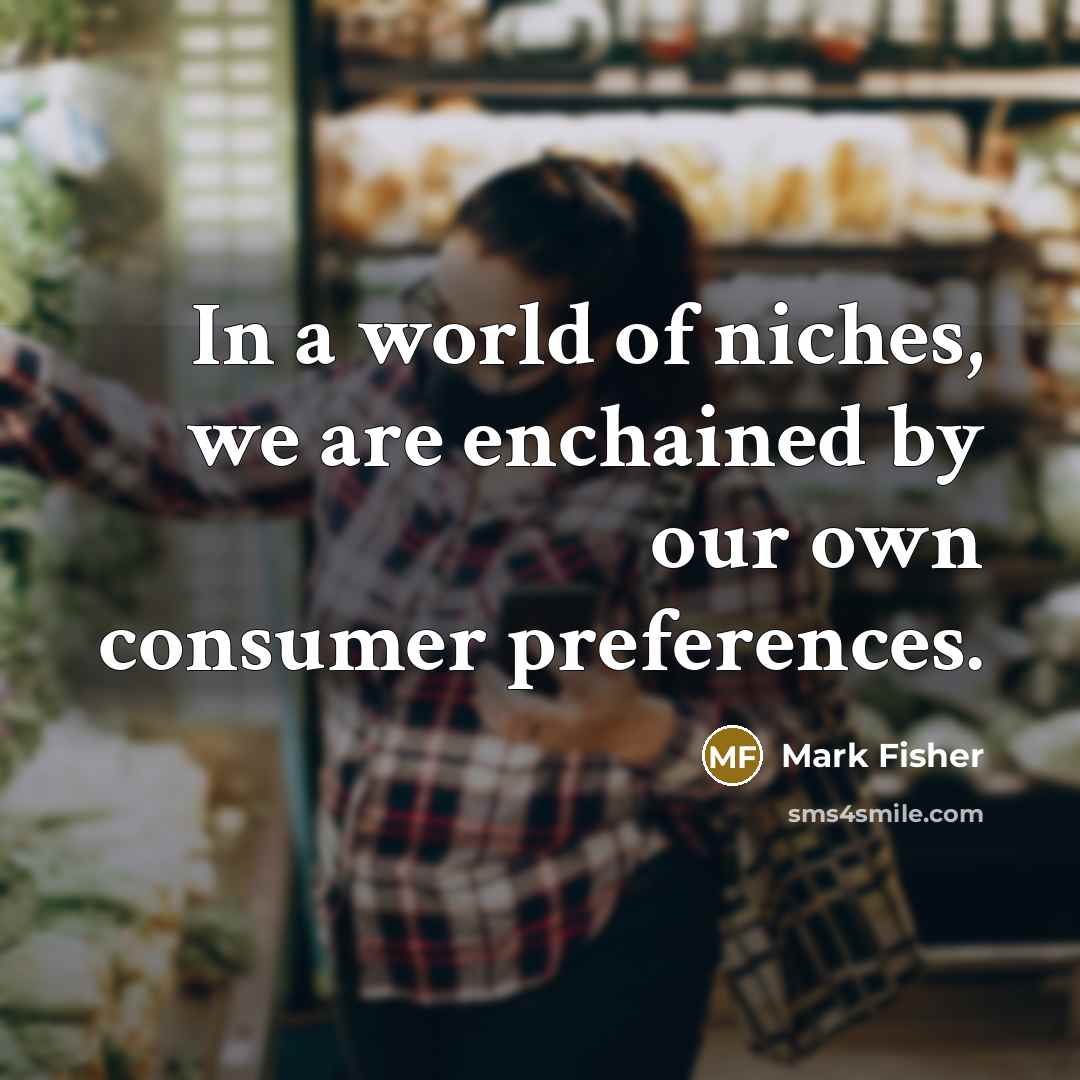 “In a world of niches, we are enchained by our…” quote by Mark Fisher