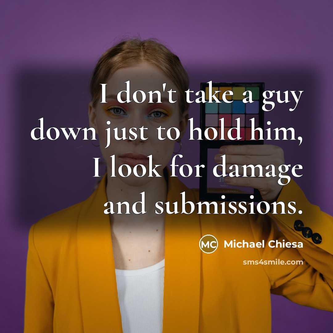 “I don't take a guy down just to hold him,…” quote by Michael Chiesa