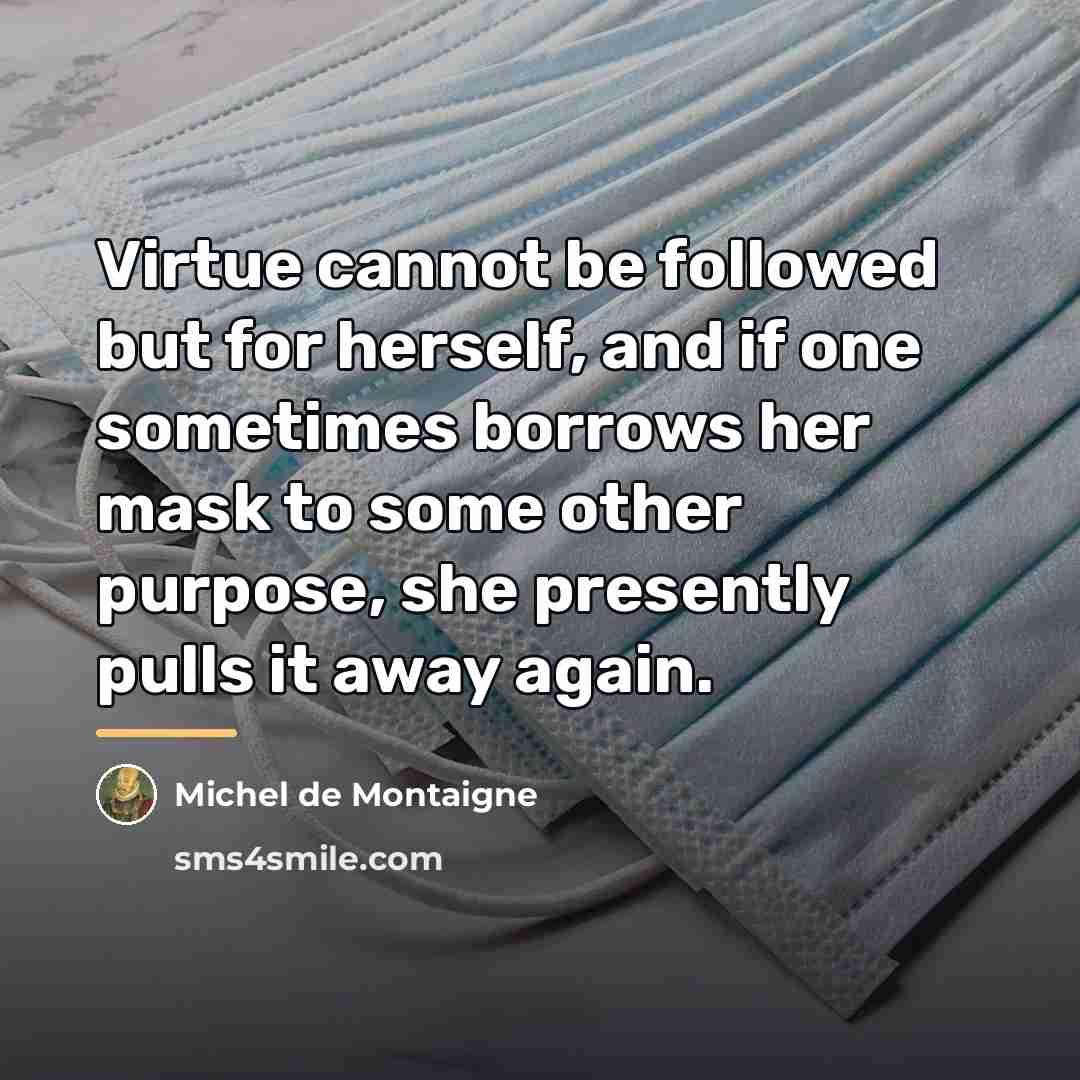 “Virtue cannot be followed but for herself, and if one…” quote by Michel de Montaigne
