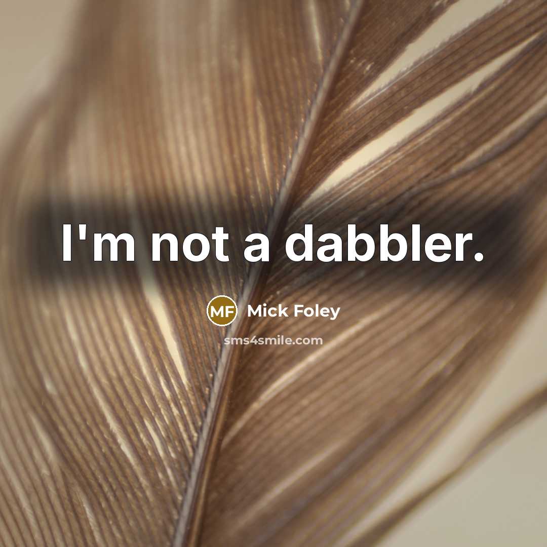“I'm not a dabbler.” quote by Mick Foley