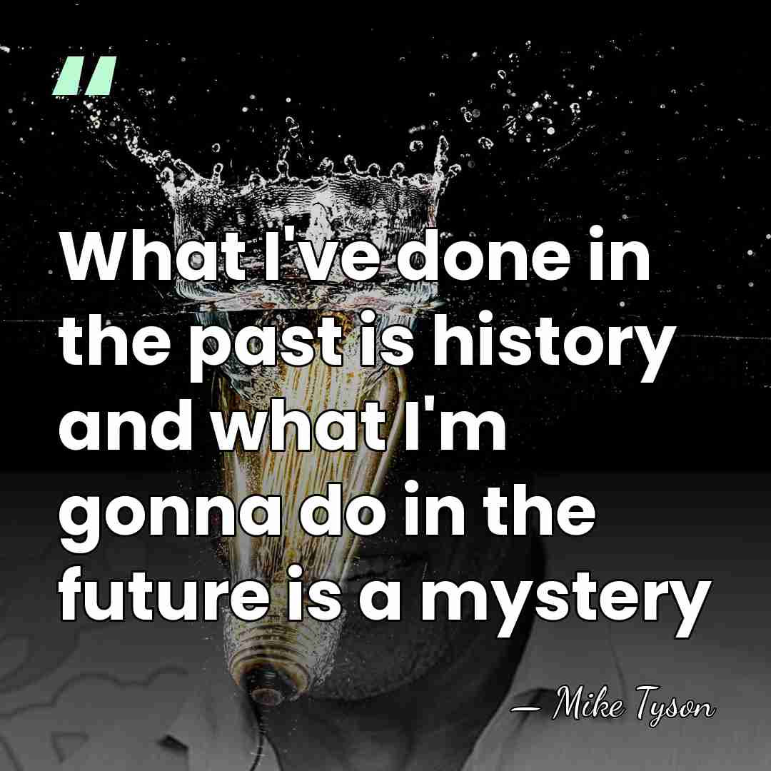 What I've done in the past is history and what I'm gonna&hellip; - Mike Tyson