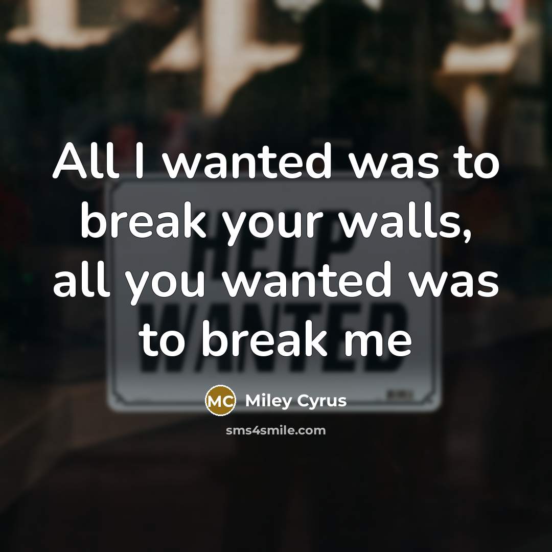 “All I wanted was to break your walls, all you…” quote by Miley Cyrus