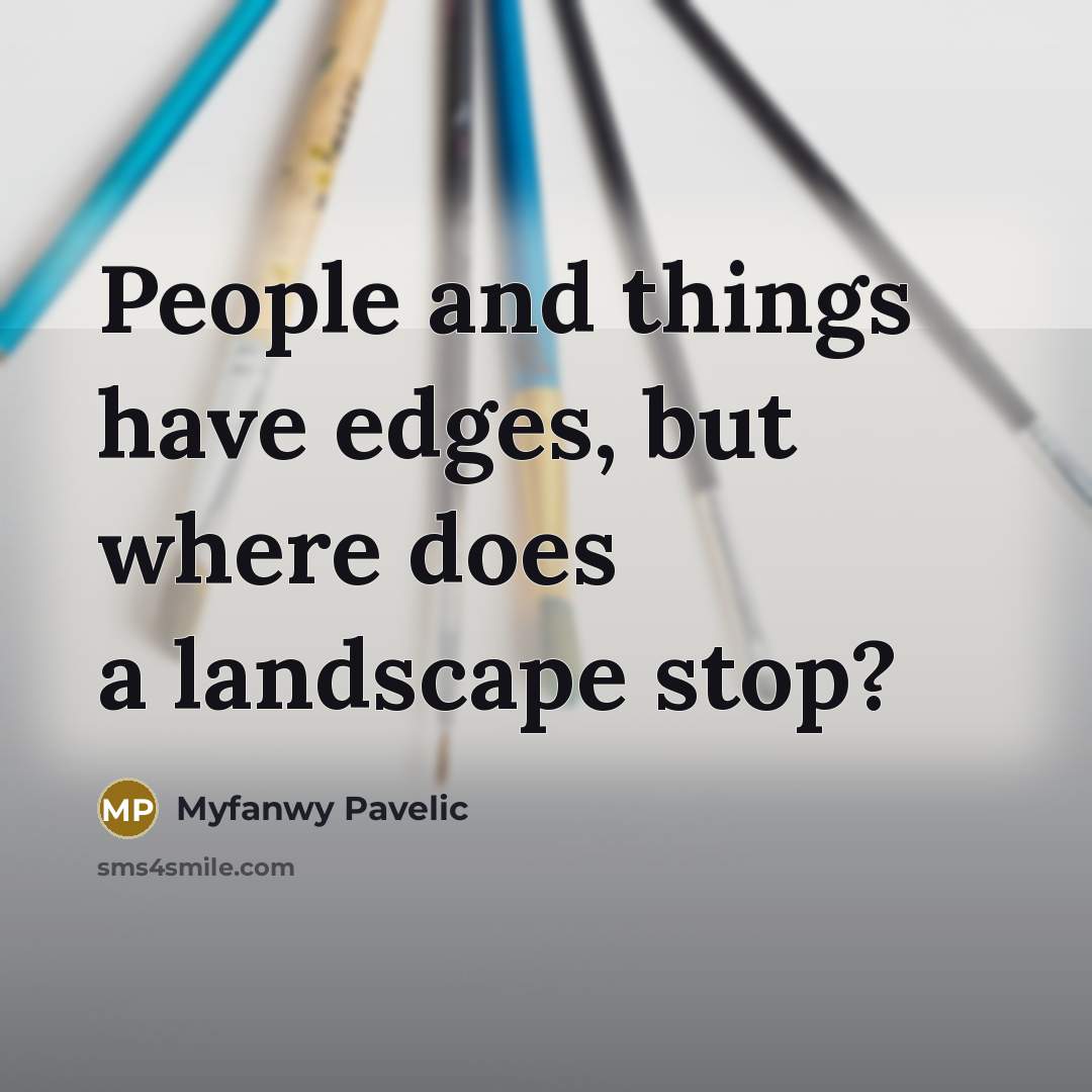 “People and things have edges, but where does a landscape…” quote by Myfanwy Pavelic