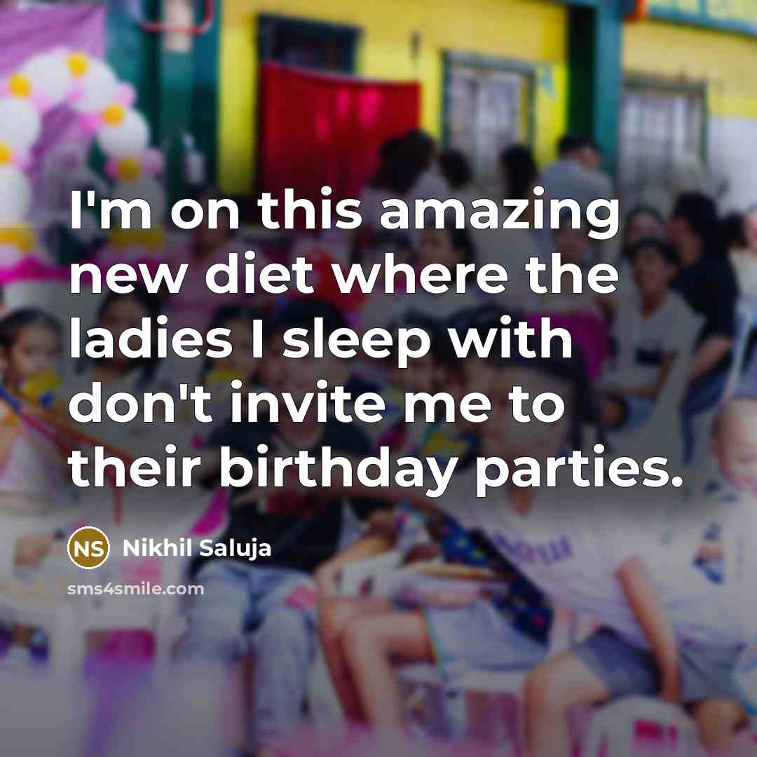 “I'm on this amazing new diet where the ladies I sleep with don't invite me to their birthday parties.” quote by Nikhil Saluja