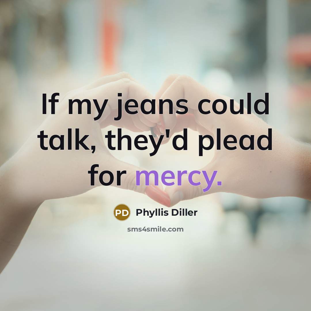 “If my jeans could talk, they'd plead for mercy.…” quote by Phyllis Diller