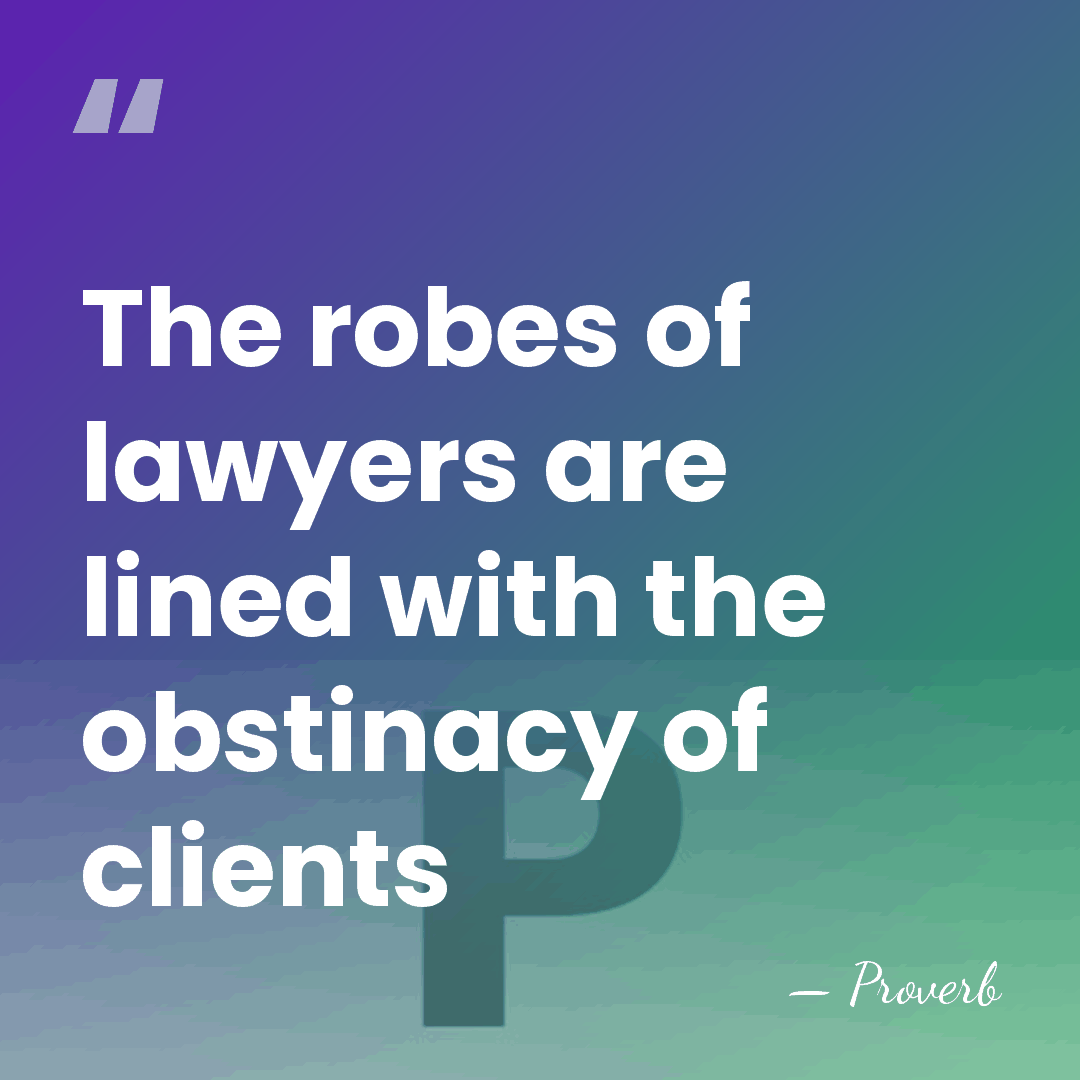 The robes of lawyers are lined with the obstinacy of clients - Proverb