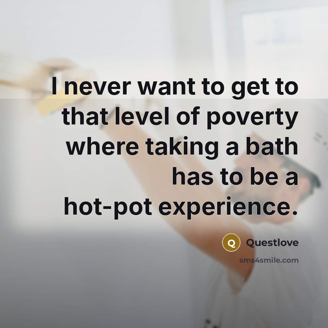 “I never want to get to that level of poverty…” quote by Questlove