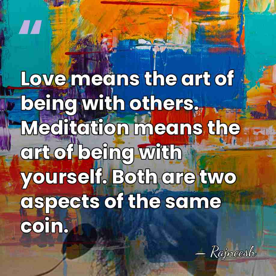 Love means the art of being with others. Meditation means the art&hellip; - Rajneesh
