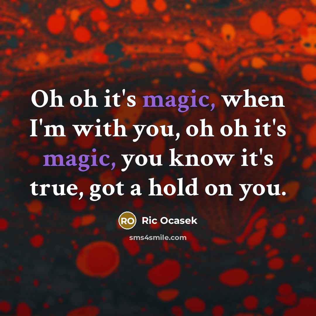 “Oh oh it's magic, when I'm with you, oh oh it's magic, you know it's true, got a hold on you.” quote by Ric Ocasek
