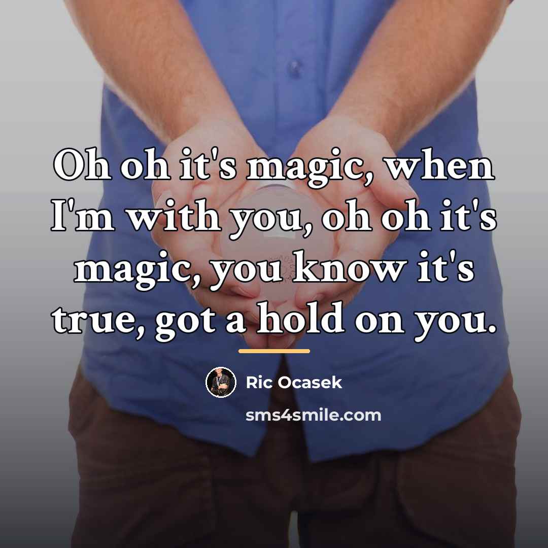 “Oh oh it's magic, when I'm with you, oh oh…” quote by Ric Ocasek