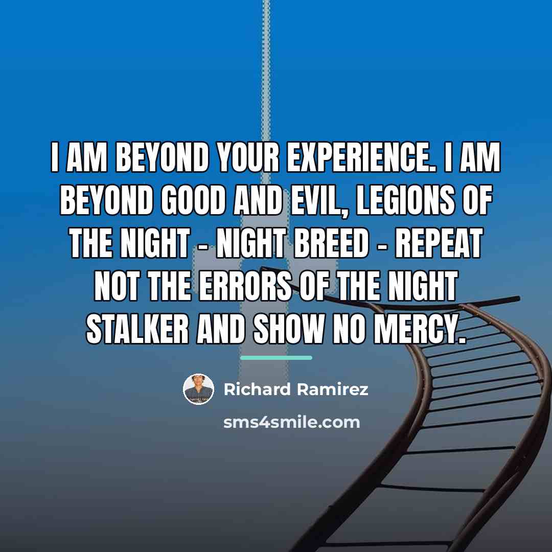 “I am beyond your experience. I am beyond good and…” quote by Richard Ramirez