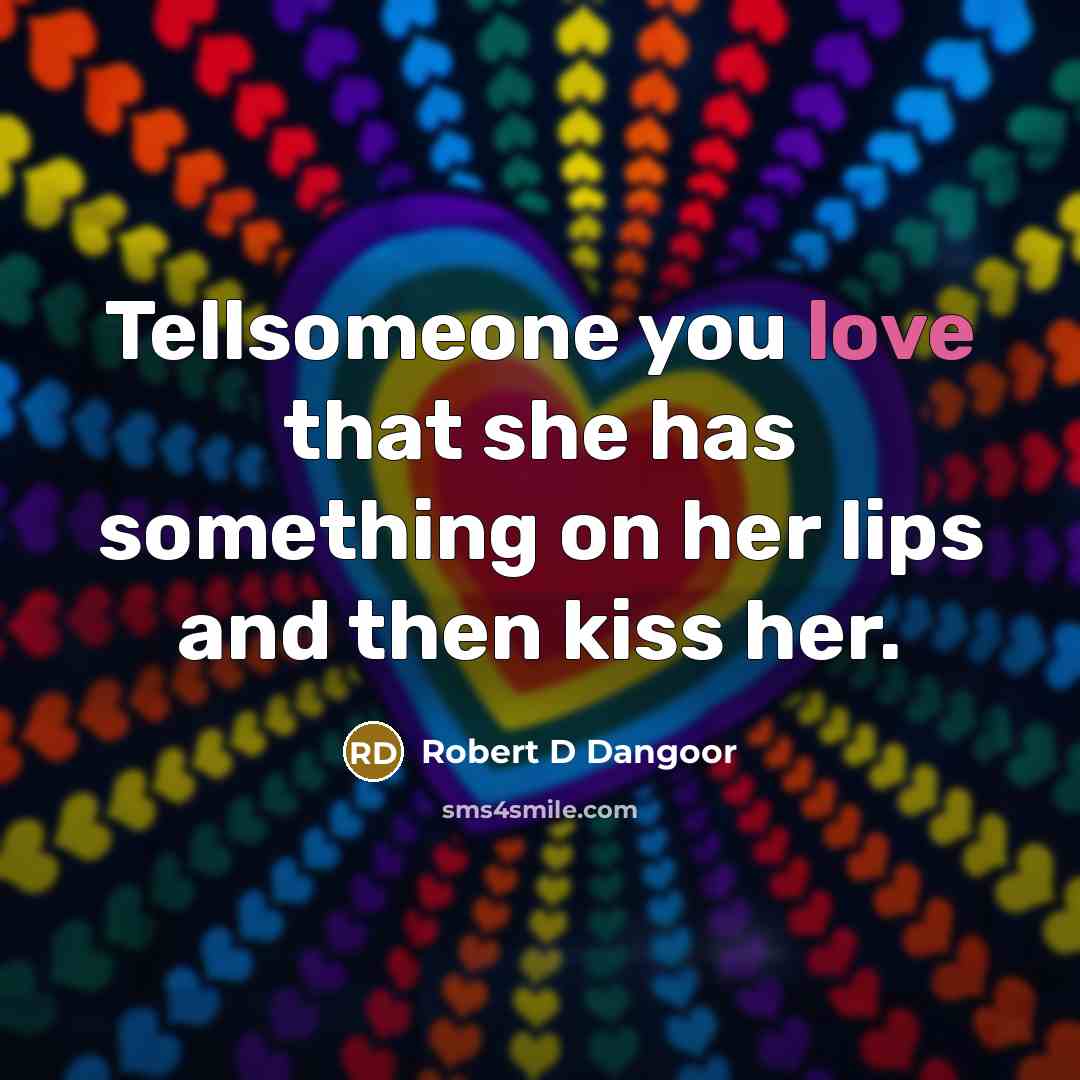 “Tellsomeone you love that she has something on her lips and then kiss her.” quote by Robert D Dangoor