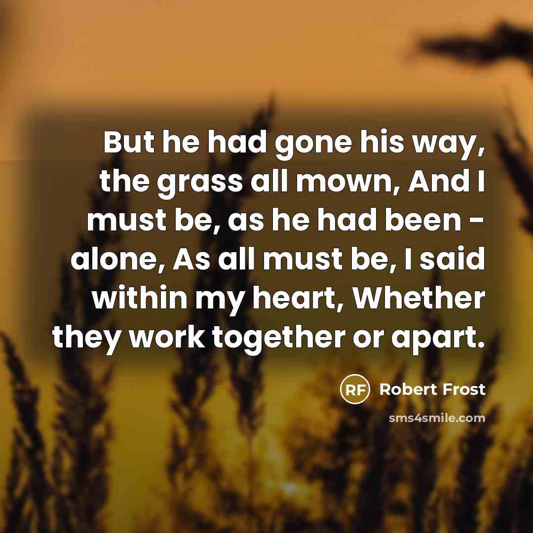 “But he had gone his way, the grass all mown,…” quote by Robert Frost