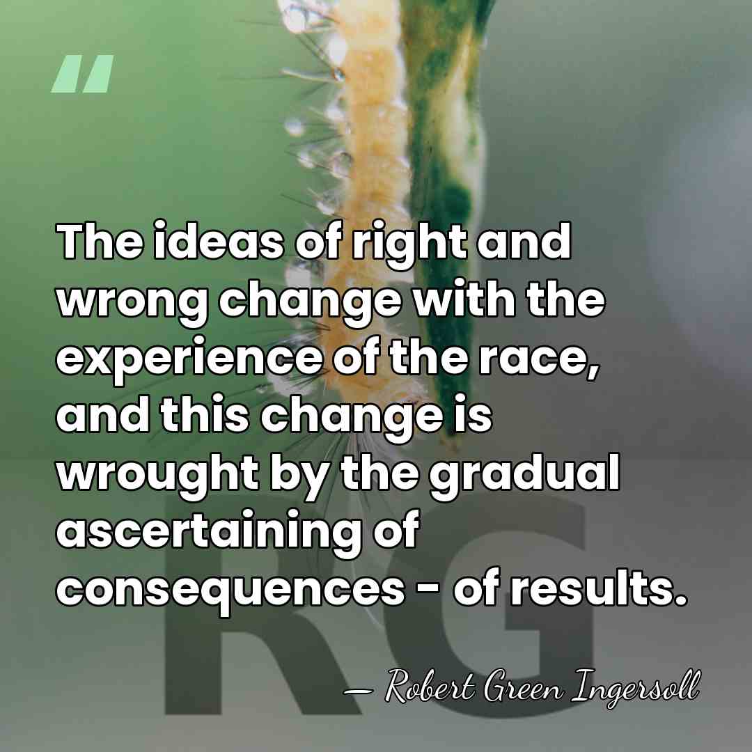 The ideas of right and wrong change with the experience of the&hellip; - Robert Green Ingersoll