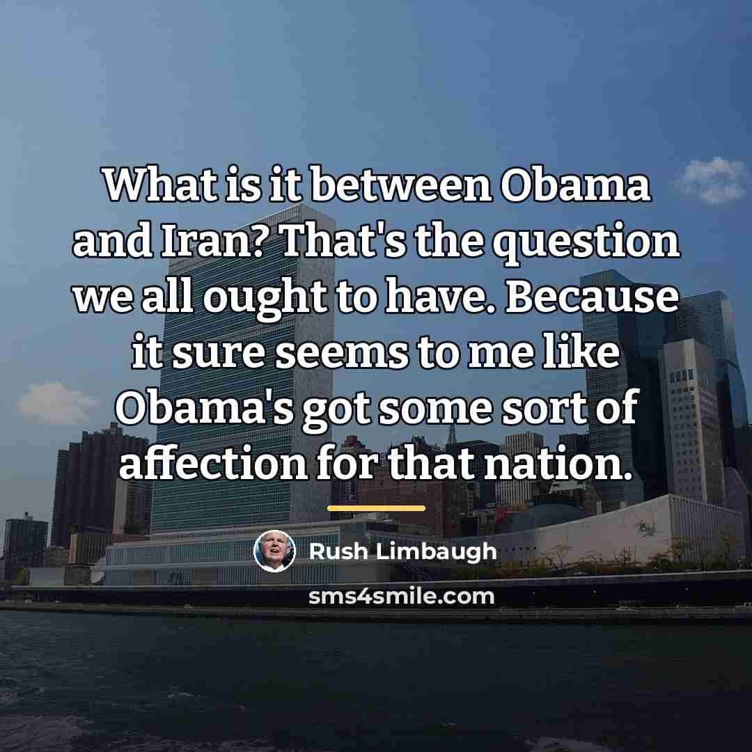 “What is it between Obama and Iran? That's the question…” quote by Rush Limbaugh