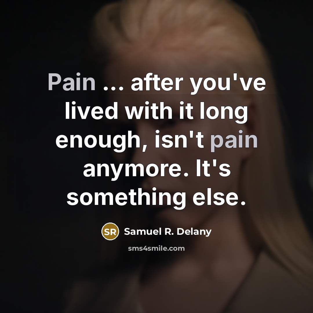 “Pain ... after you've lived with it long enough, isn't…” quote by Samuel R. Delany