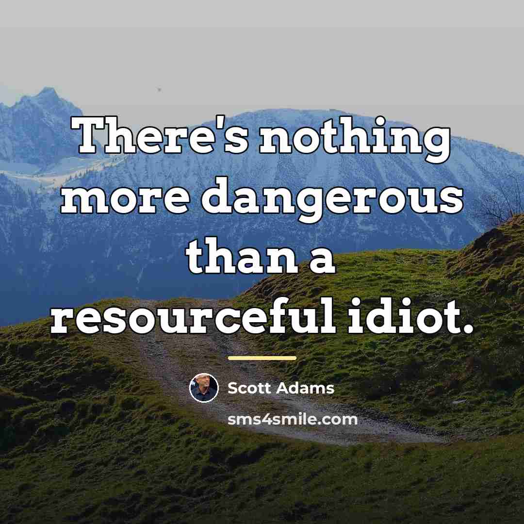 “There's nothing more dangerous than a resourceful idiot.…” quote by Scott Adams