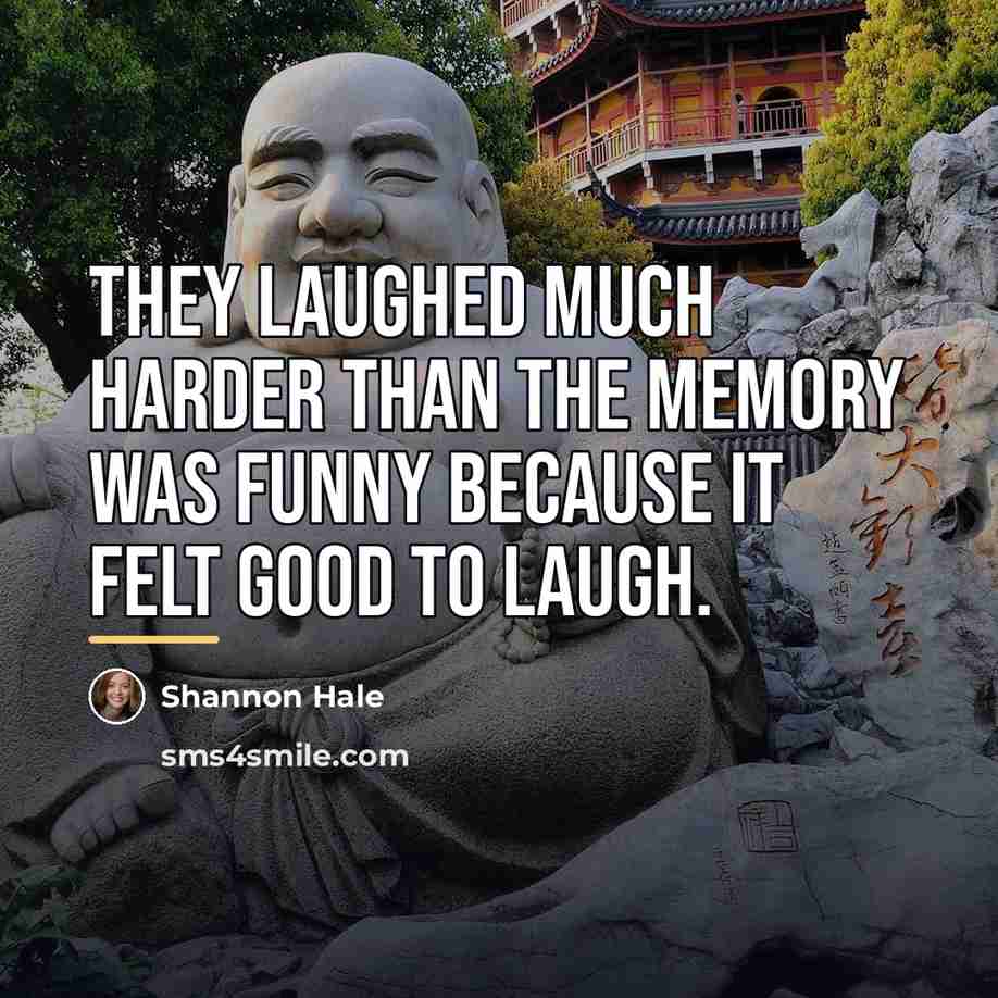 “They laughed much harder than the memory was funny because…” quote by Shannon Hale