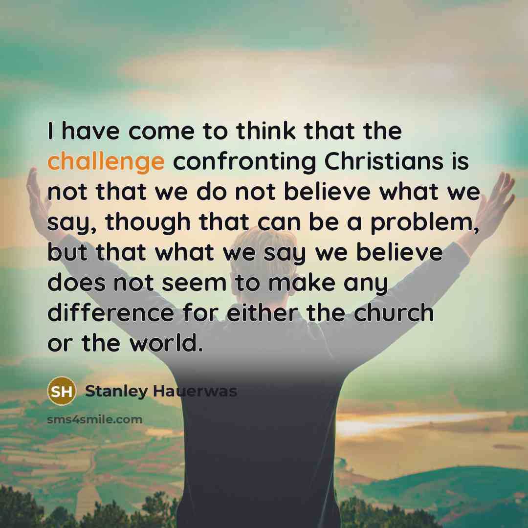 “I have come to think that the challenge confronting Christians…” quote by Stanley Hauerwas