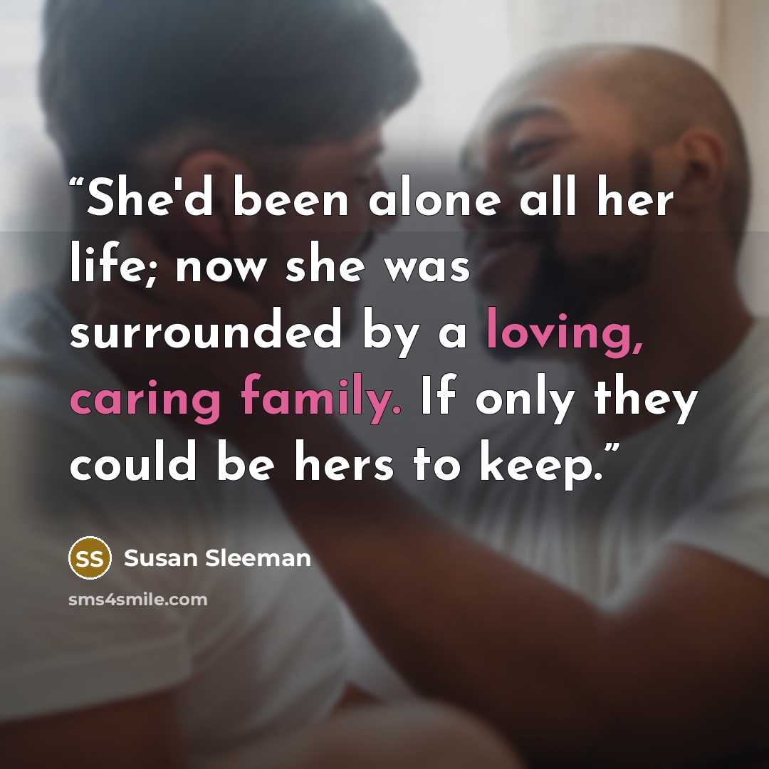 “She'd been alone all her life; now she was surrounded by a loving, caring family. If only they could be hers to keep.” quote by Susan Sleeman