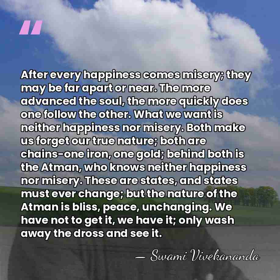 After every happiness comes misery; they may be far apart or near.&hellip; - Swami Vivekananda