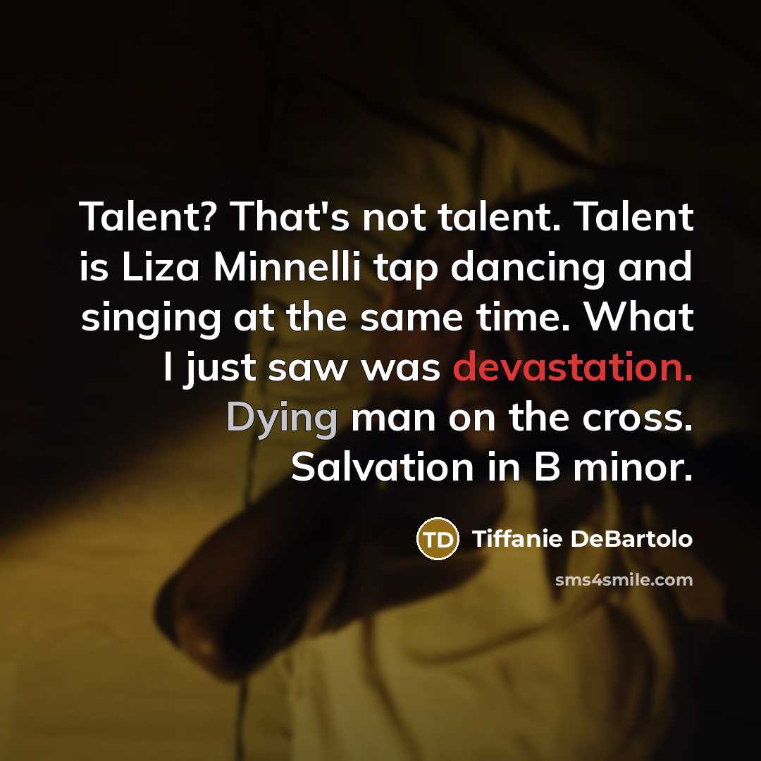 “Talent? That's not talent. Talent is Liza Minnelli tap dancing…” quote by Tiffanie DeBartolo