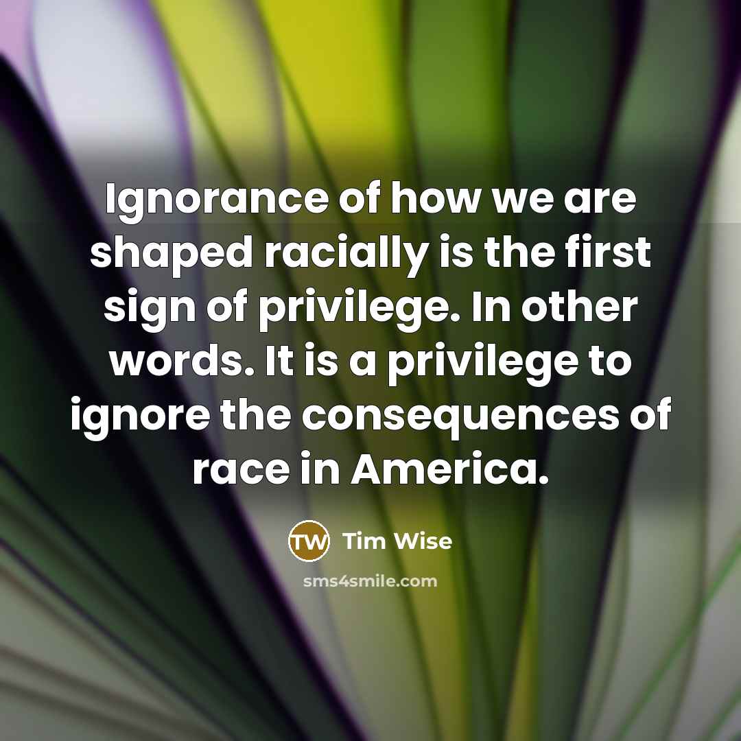 “Ignorance of how we are shaped racially is the first…” quote by Tim Wise