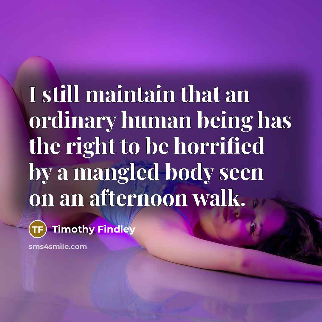 “I still maintain that an ordinary human being has the…” quote by Timothy Findley