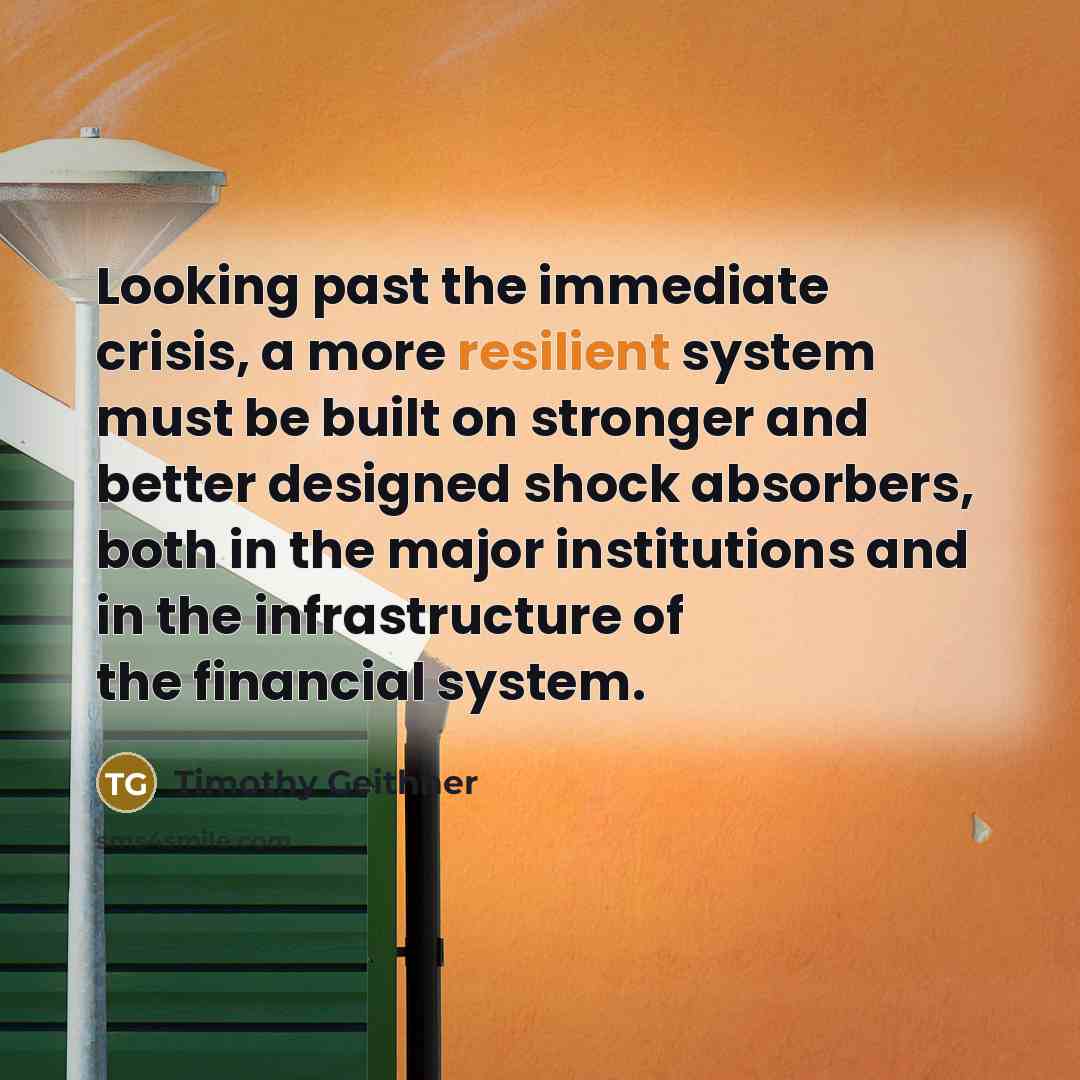 “Looking past the immediate crisis, a more resilient system must…” quote by Timothy Geithner
