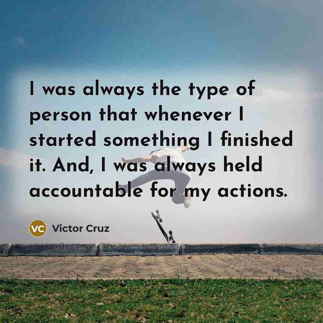“I was always the type of person that whenever I started something I finished it. And, I was always held accountable for my actions.” quote by Victor Cruz