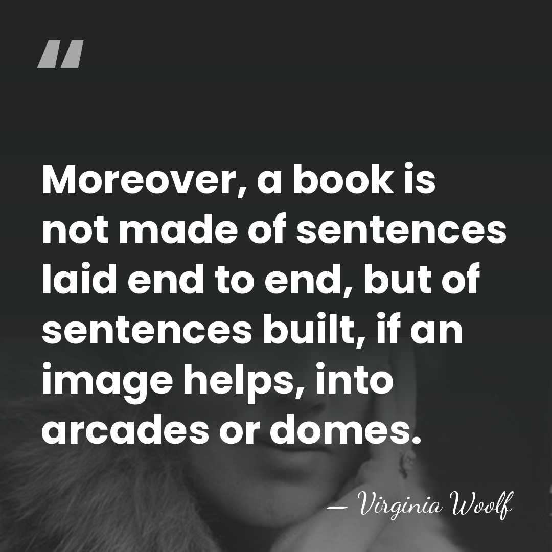 Moreover, a book is not made of sentences laid end to end,&hellip; - Virginia Woolf