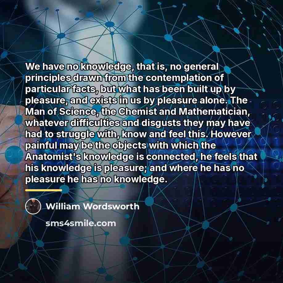 “We have no knowledge, that is, no general principles drawn…” quote by William Wordsworth