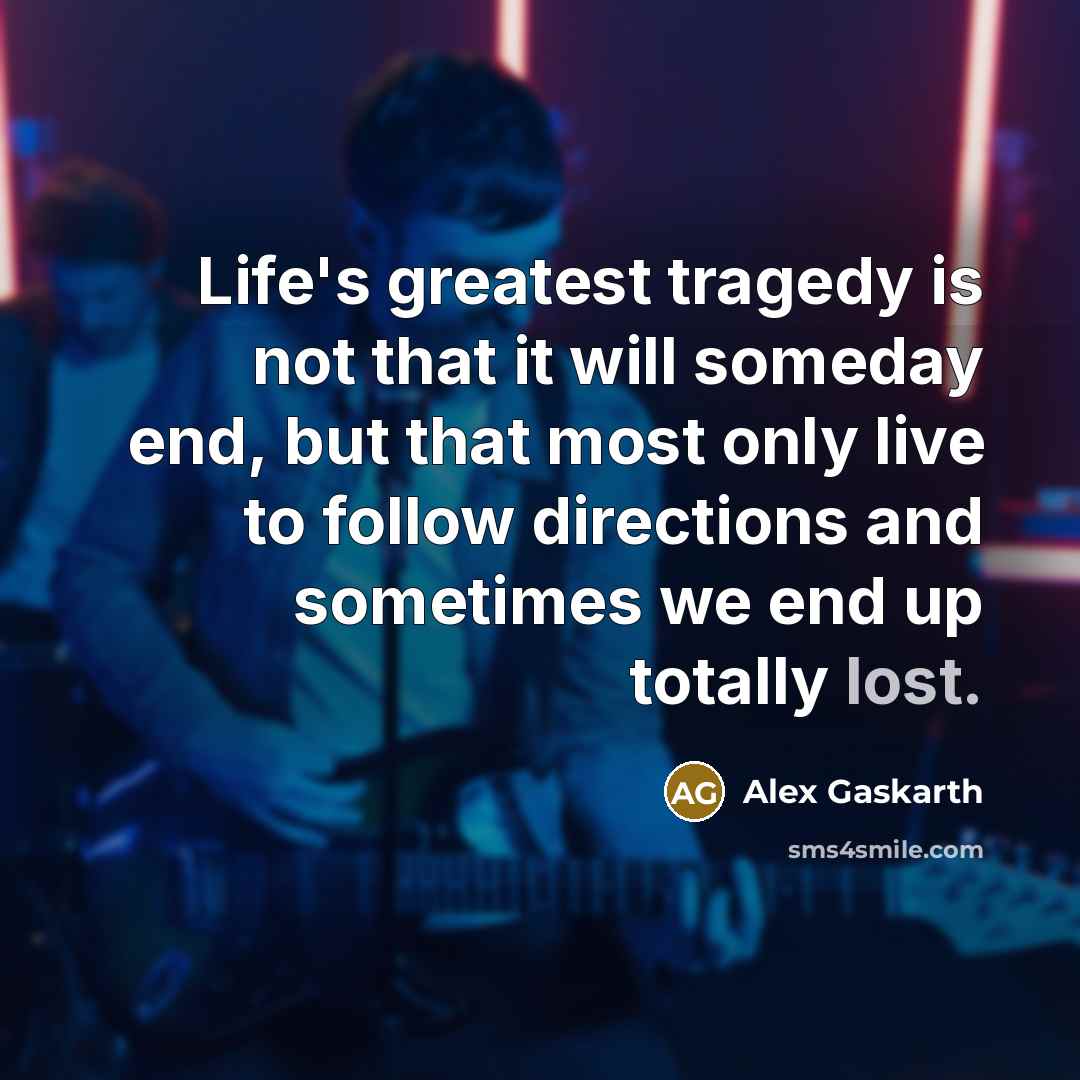 “Life's greatest tragedy is not that it will someday end,…” quote by Alex Gaskarth
