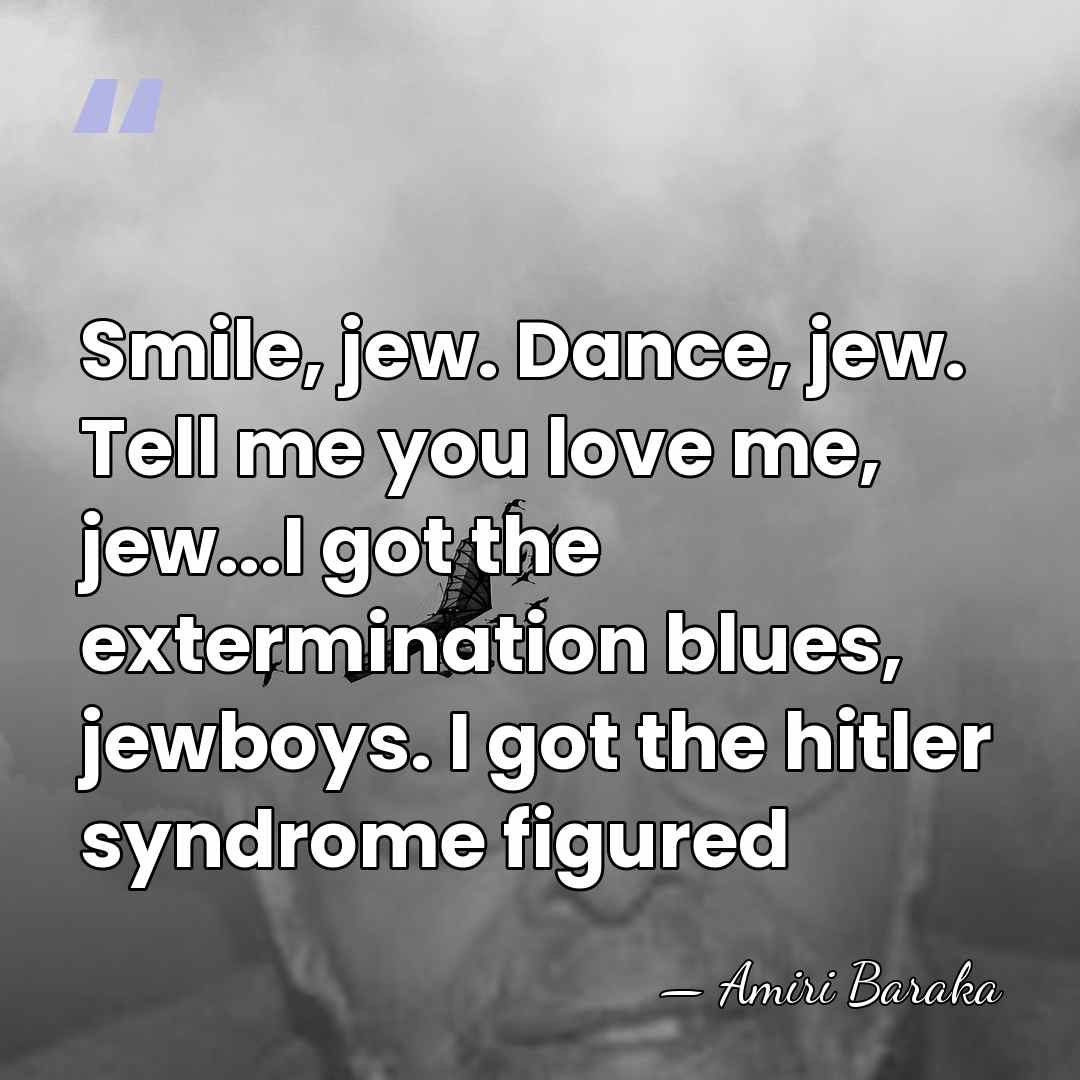 Smile, jew. Dance, jew. Tell me you love me, jew...I got the&hellip; - Amiri Baraka