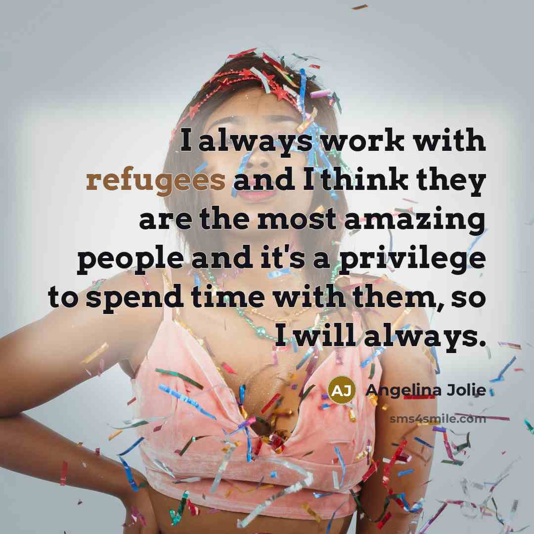 “I always work with refugees and I think they are…” quote by Angelina Jolie
