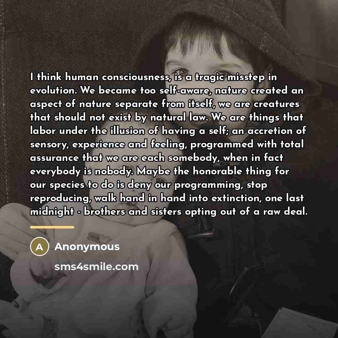 “I think human consciousness, is a tragic misstep in evolution.…” quote by Anonymous