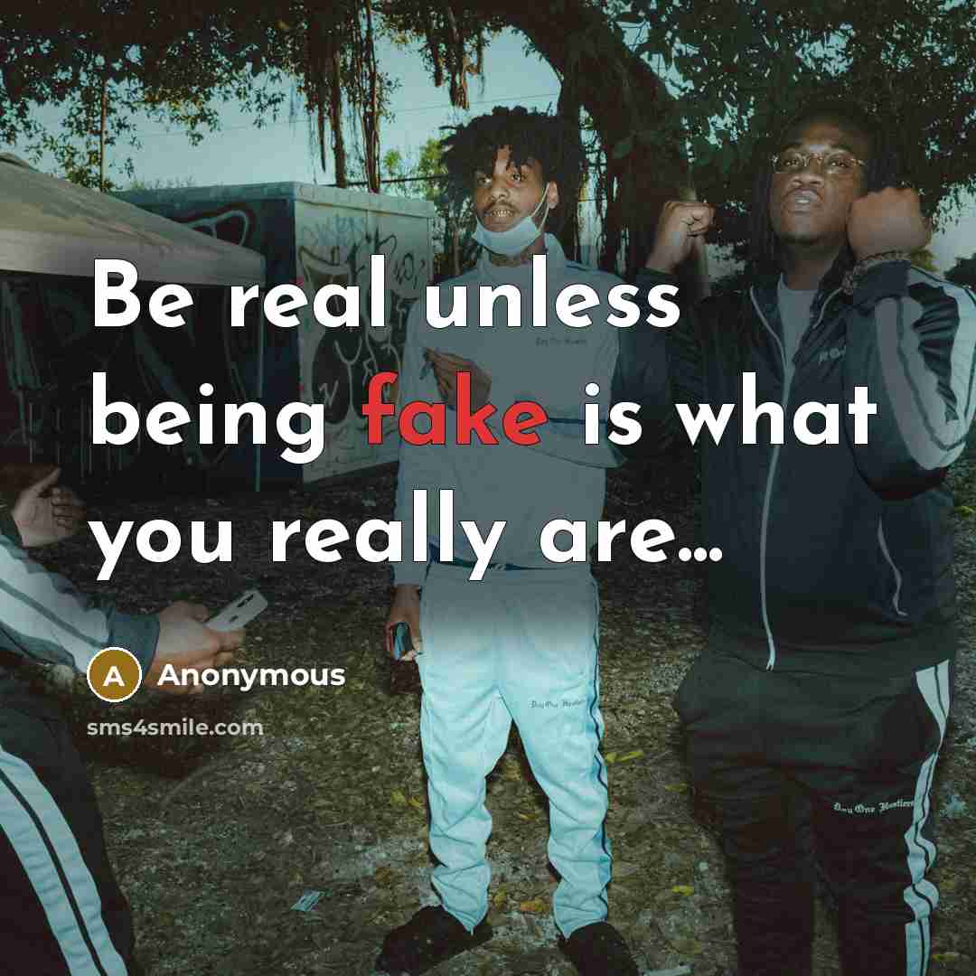“Be real unless being fake is what you really are...…” quote by Anonymous