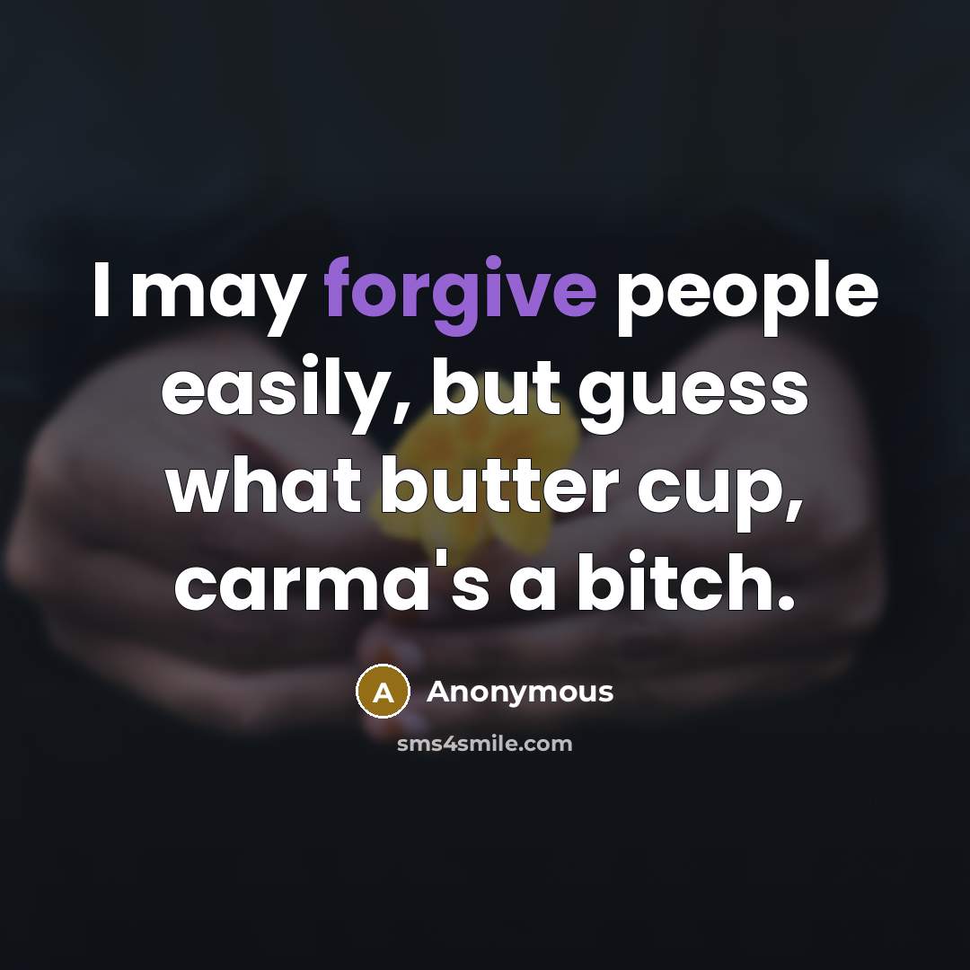 “I may forgive people easily, but guess what butter cup, carma's a bitch.” quote by Anonymous